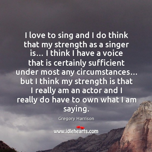I love to sing and I do think that my strength as a singer is… I think I have a voice Image