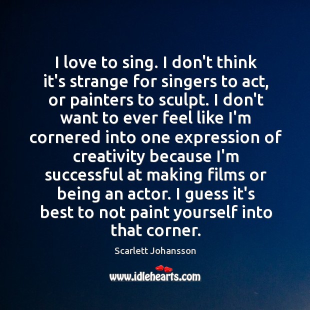 I love to sing. I don’t think it’s strange for singers to Scarlett Johansson Picture Quote