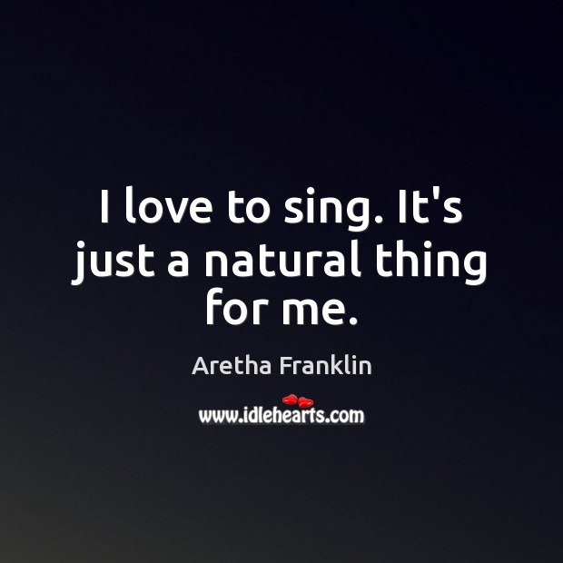 I love to sing. It’s just a natural thing for me. Aretha Franklin Picture Quote