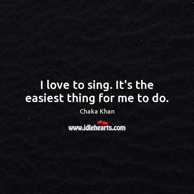 I love to sing. It’s the easiest thing for me to do. Chaka Khan Picture Quote