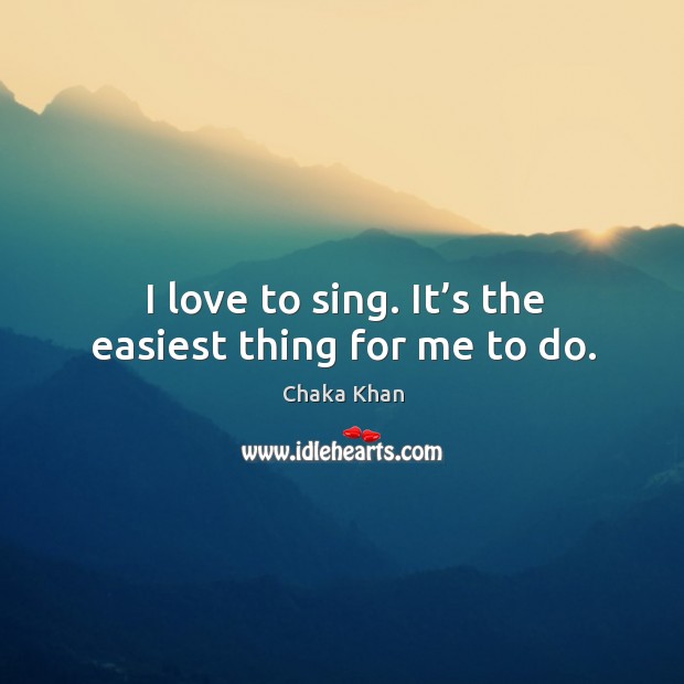 I love to sing. It’s the easiest thing for me to do. Chaka Khan Picture Quote