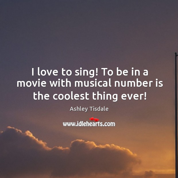 I love to sing! to be in a movie with musical number is the coolest thing ever! Image