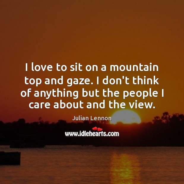 I love to sit on a mountain top and gaze. I don’t Julian Lennon Picture Quote