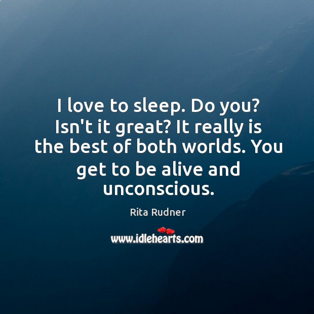 I love to sleep. Do you? Isn’t it great? It really is Rita Rudner Picture Quote