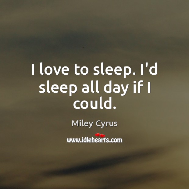 I love to sleep. I’d sleep all day if I could. Miley Cyrus Picture Quote