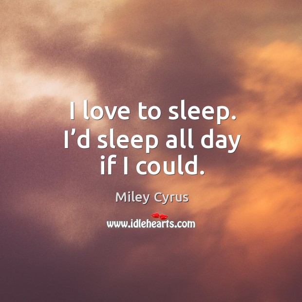 I love to sleep. I’d sleep all day if I could. Miley Cyrus Picture Quote