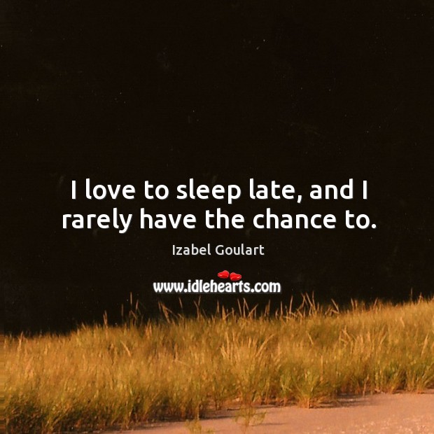 I love to sleep late, and I rarely have the chance to. Izabel Goulart Picture Quote