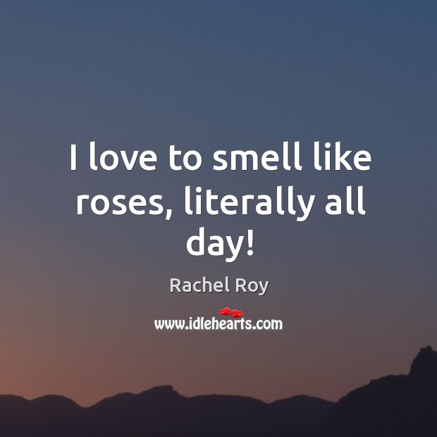 I love to smell like roses, literally all day! Image