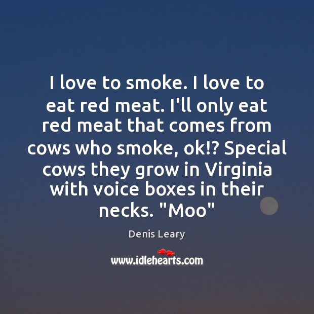 I love to smoke. I love to eat red meat. I’ll only Denis Leary Picture Quote