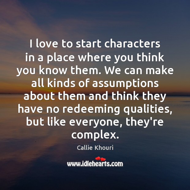 I love to start characters in a place where you think you Callie Khouri Picture Quote