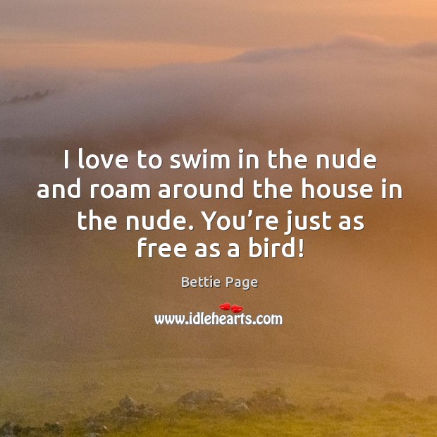 I love to swim in the nude and roam around the house in the nude. You’re just as free as a bird! Image