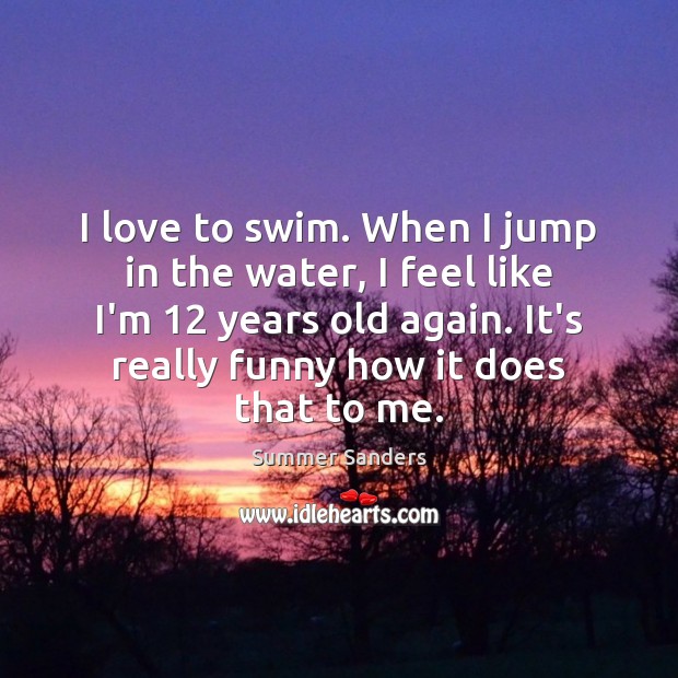 I love to swim. When I jump in the water, I feel Summer Sanders Picture Quote