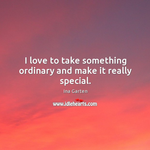 I love to take something ordinary and make it really special. Ina Garten Picture Quote