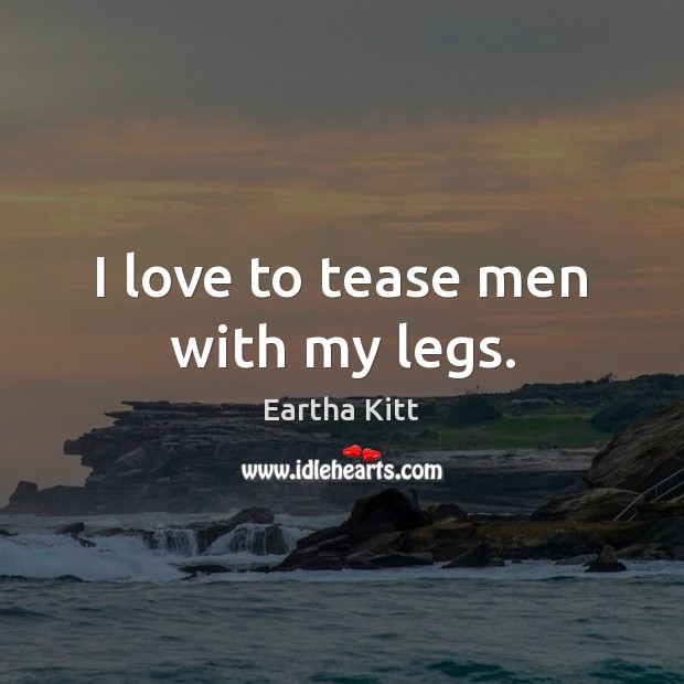 I love to tease men with my legs. Eartha Kitt Picture Quote
