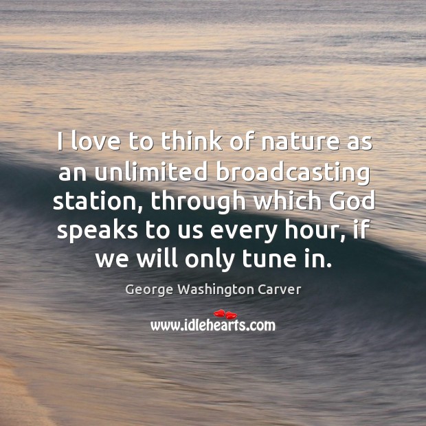 I love to think of nature as an unlimited broadcasting station, through which God speaks Image