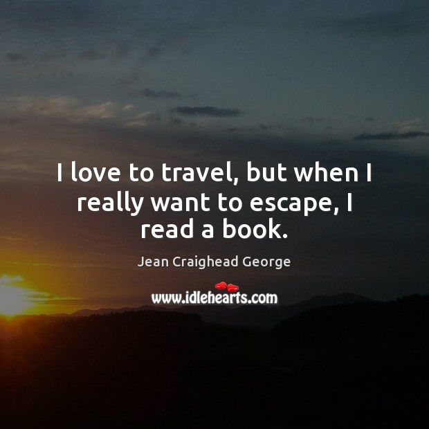 I love to travel, but when I really want to escape, I read a book. Jean Craighead George Picture Quote