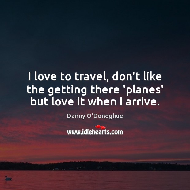 I love to travel, don’t like the getting there ‘planes’ but love it when I arrive. Image