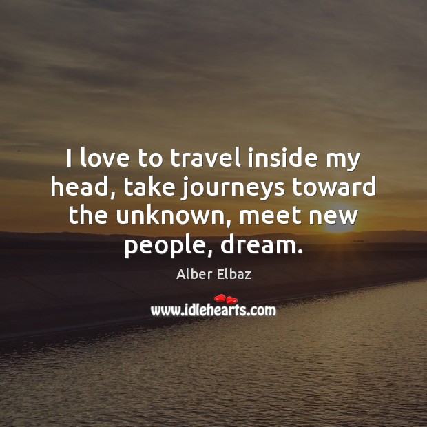 I love to travel inside my head, take journeys toward the unknown, meet new people, dream. Alber Elbaz Picture Quote
