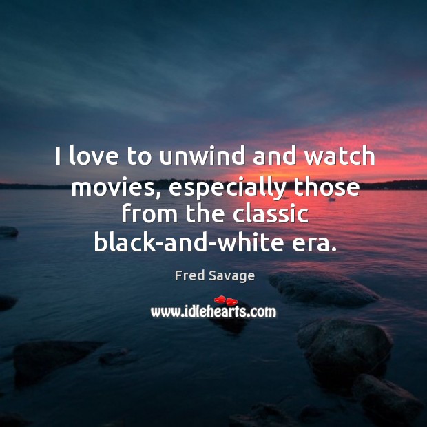 I love to unwind and watch movies, especially those from the classic black-and-white era. Fred Savage Picture Quote
