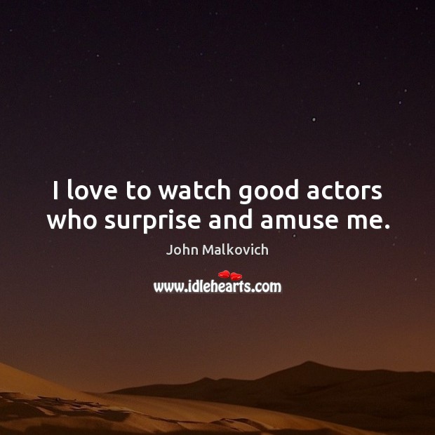 I love to watch good actors who surprise and amuse me. John Malkovich Picture Quote