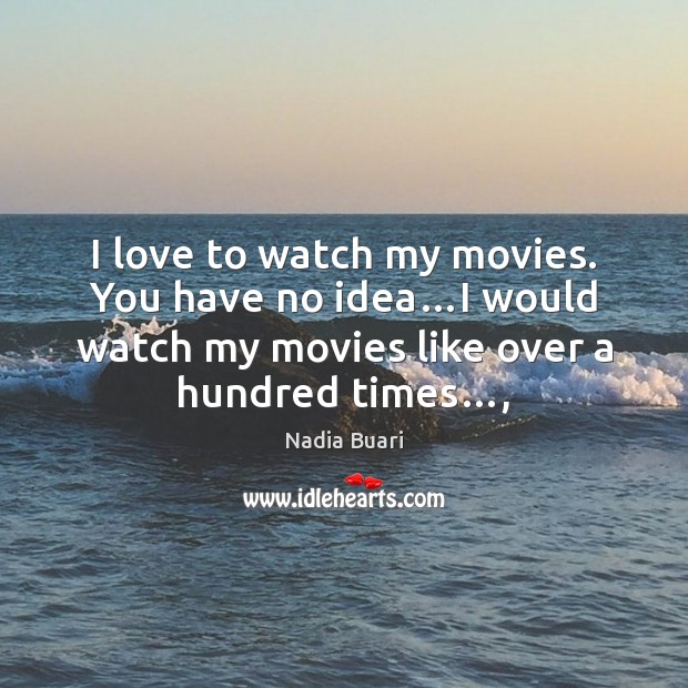 I love to watch my movies. You have no idea…I would Nadia Buari Picture Quote