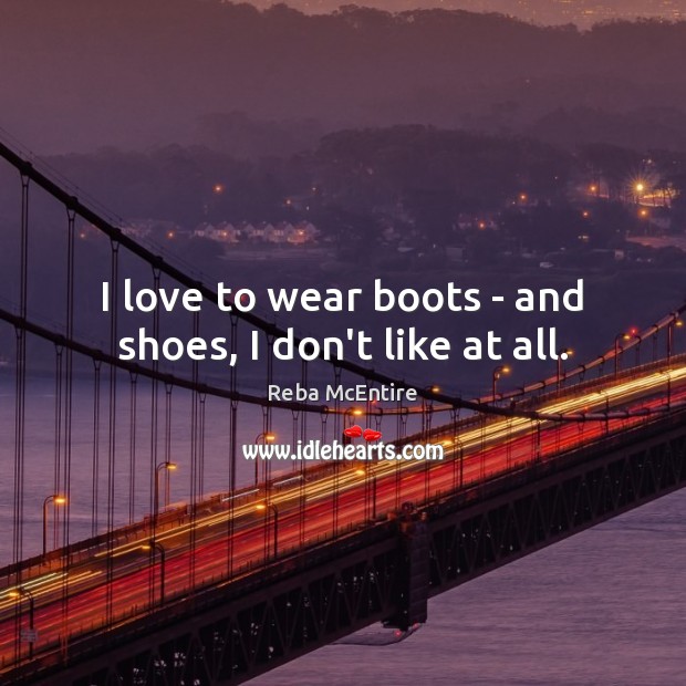 I love to wear boots – and shoes, I don’t like at all. Image