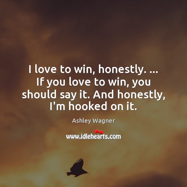 I love to win, honestly. … If you love to win, you should Ashley Wagner Picture Quote