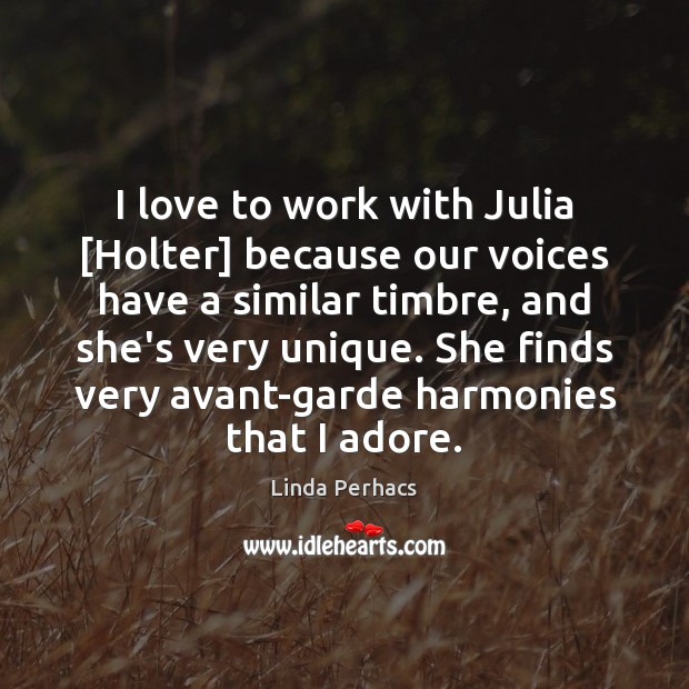 I love to work with Julia [Holter] because our voices have a 