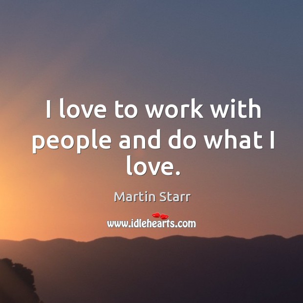 I love to work with people and do what I love. Martin Starr Picture Quote