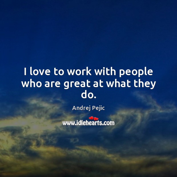 I love to work with people who are great at what they do. Andrej Pejic Picture Quote