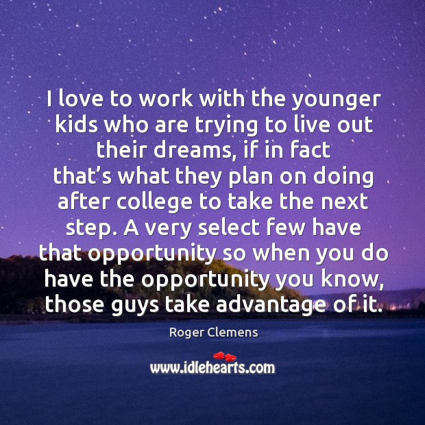 I love to work with the younger kids who are trying to live out their dreams Roger Clemens Picture Quote