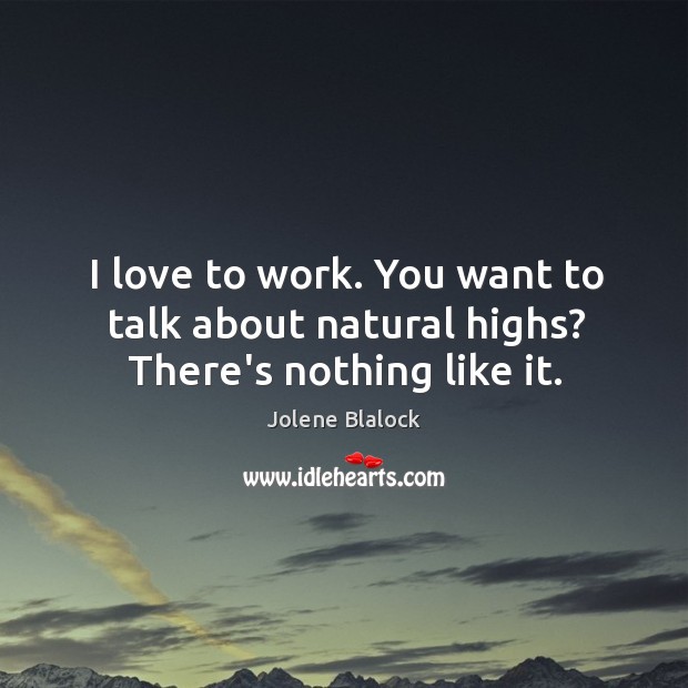 I love to work. You want to talk about natural highs? There’s nothing like it. Jolene Blalock Picture Quote