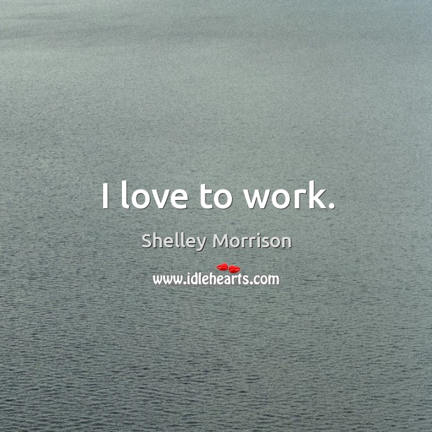 I love to work. Shelley Morrison Picture Quote