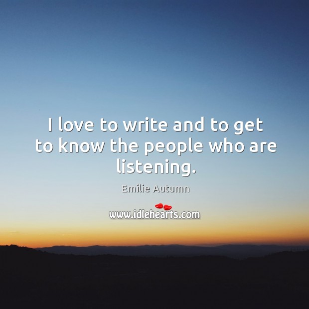 I love to write and to get to know the people who are listening. Emilie Autumn Picture Quote