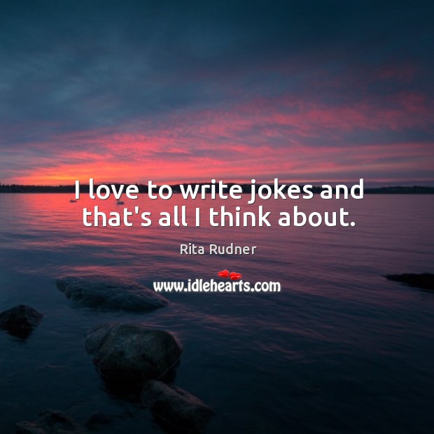 I love to write jokes and that’s all I think about. Rita Rudner Picture Quote