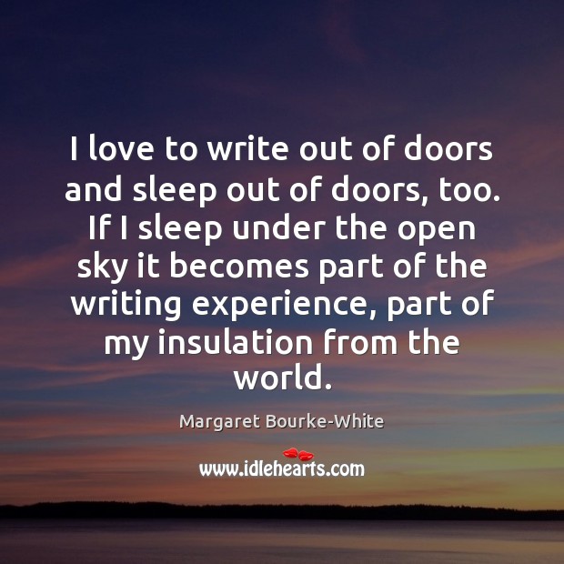 I love to write out of doors and sleep out of doors, Margaret Bourke-White Picture Quote