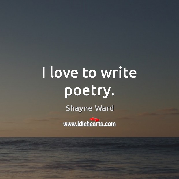 I love to write poetry. Shayne Ward Picture Quote