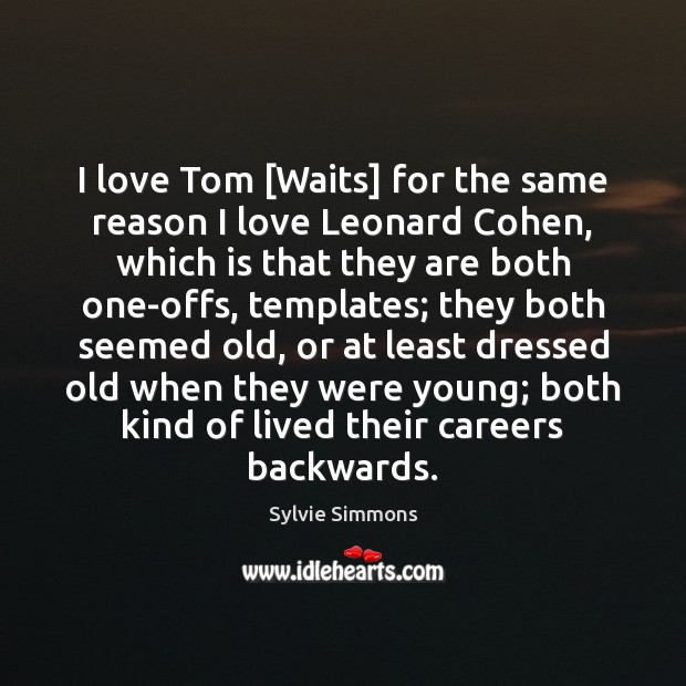 I love Tom [Waits] for the same reason I love Leonard Cohen, Sylvie Simmons Picture Quote