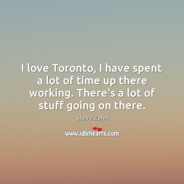 I love Toronto, I have spent a lot of time up there Steve Zahn Picture Quote