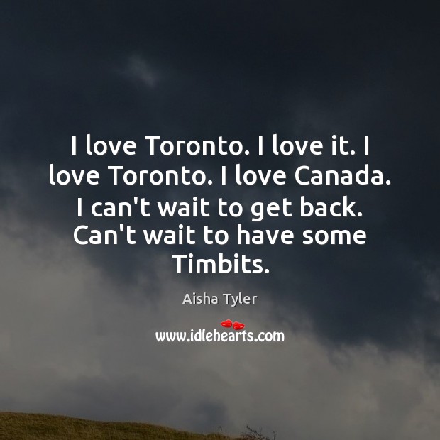 I love Toronto. I love it. I love Toronto. I love Canada. Aisha Tyler Picture Quote
