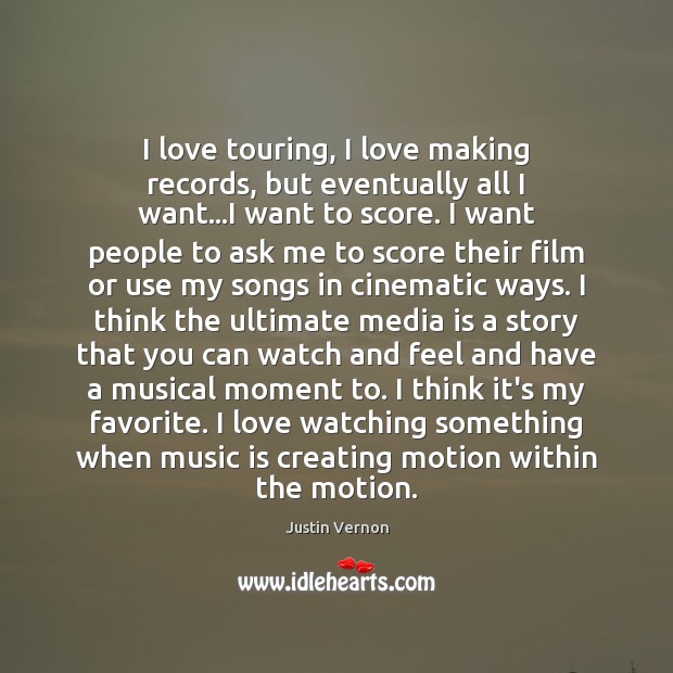 I love touring, I love making records, but eventually all I want… Justin Vernon Picture Quote