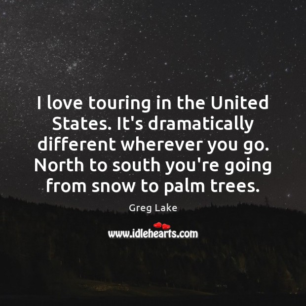 I love touring in the United States. It’s dramatically different wherever you Greg Lake Picture Quote