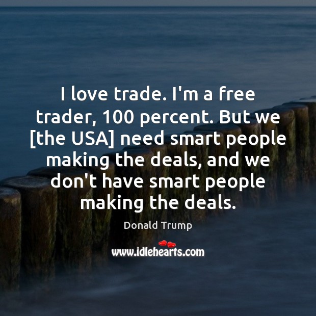 I love trade. I’m a free trader, 100 percent. But we [the USA] Donald Trump Picture Quote