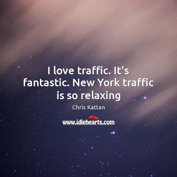 I love traffic. It’s fantastic. New York traffic is so relaxing Chris Kattan Picture Quote