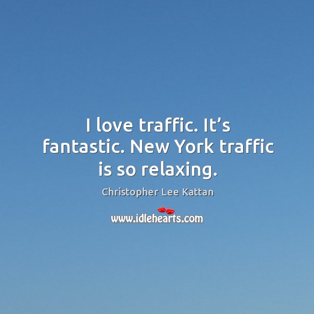 I love traffic. It’s fantastic. New york traffic is so relaxing. Christopher Lee Kattan Picture Quote