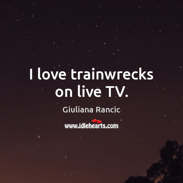 I love trainwrecks on live TV. Giuliana Rancic Picture Quote