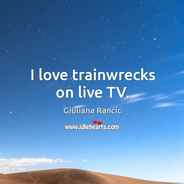I love trainwrecks on live tv. Giuliana Rancic Picture Quote