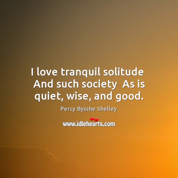 I love tranquil solitude  And such society  As is quiet, wise, and good. Wise Quotes Image