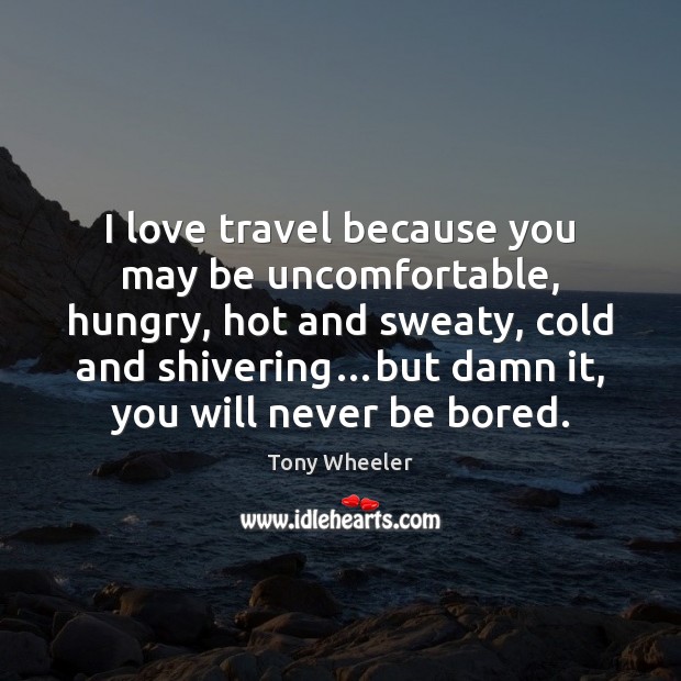 I love travel because you may be uncomfortable, hungry, hot and sweaty, Tony Wheeler Picture Quote