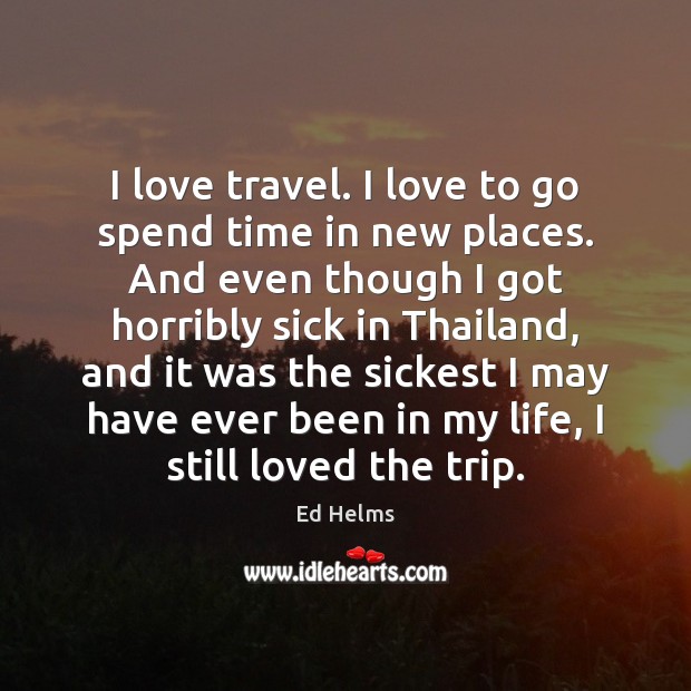 I love travel. I love to go spend time in new places. Ed Helms Picture Quote
